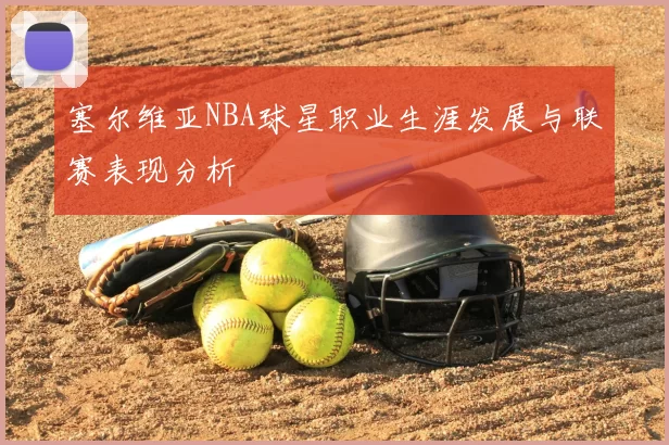 塞尔维亚NBA球星职业生涯发展与联赛表现分析