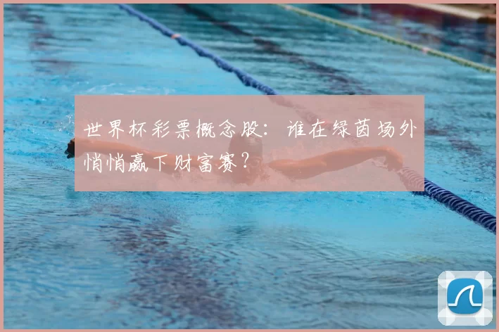 世界杯彩票概念股：谁在绿茵场外悄悄赢下财富赛？