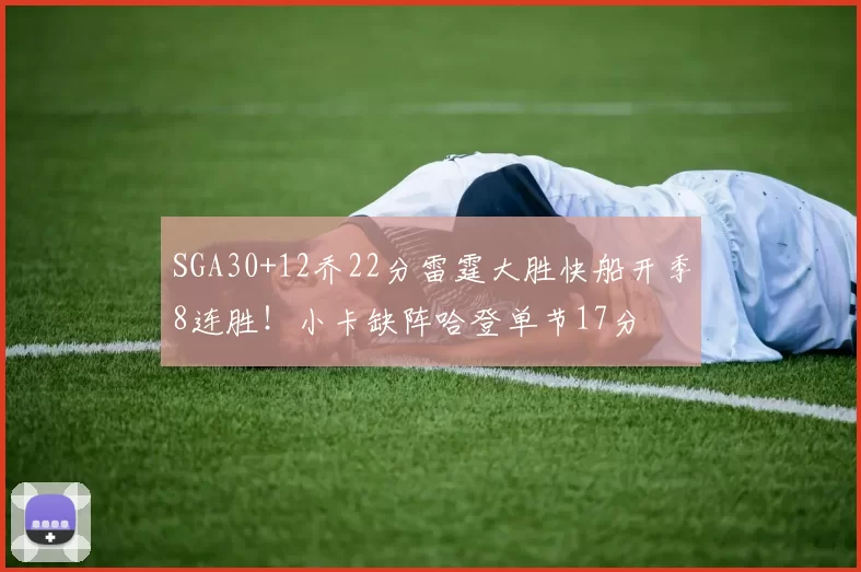 SGA30+12乔22分雷霆大胜快船开季8连胜!小卡缺阵哈登单节17分