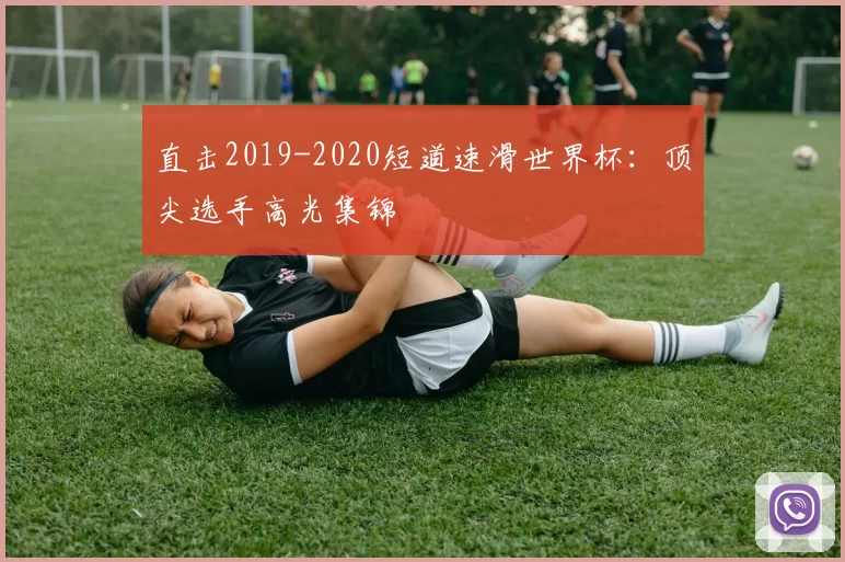 直击2019-2020短道速滑世界杯:顶尖选手高光集锦