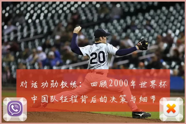 对话功勋教练：回顾2000年世界杯，中国队征程背后的决策与细节