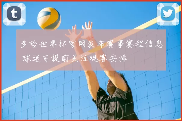 多哈世界杯官网发布赛事赛程信息 球迷可提前关注观赛安排