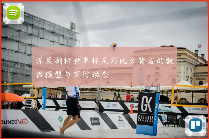 深度剖析世界杯足彩比分背后的数据模型与实时动态