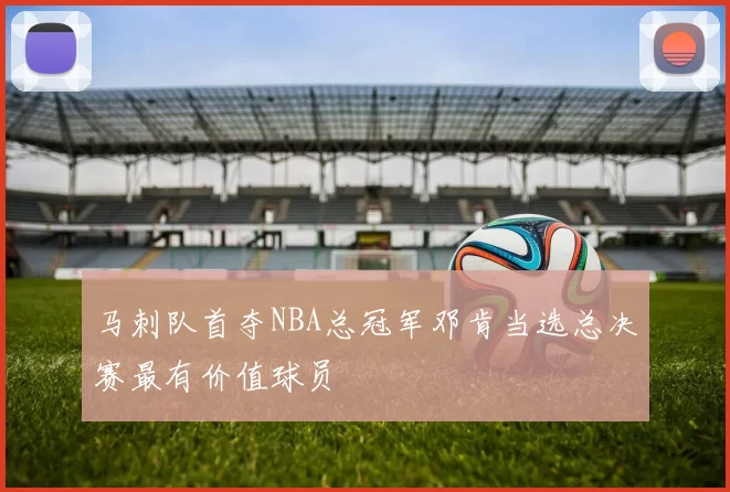 马刺队首夺NBA总冠军邓肯当选总决赛最有价值球员