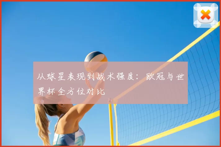 从球星表现到战术强度:欧冠与世界杯全方位对比