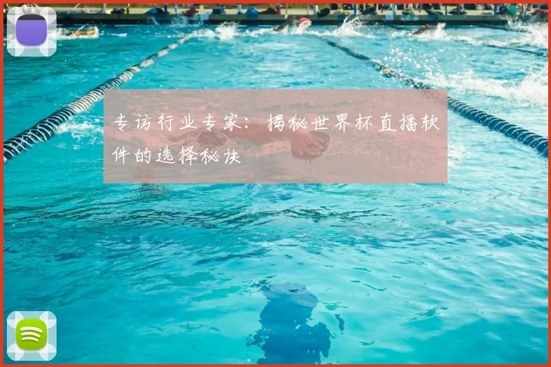 专访行业专家:揭秘世界杯直播软件的选择秘诀
