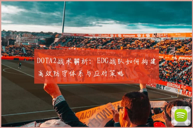 DOTA2战术解析:EDG战队如何构建高效防守体系与应对策略