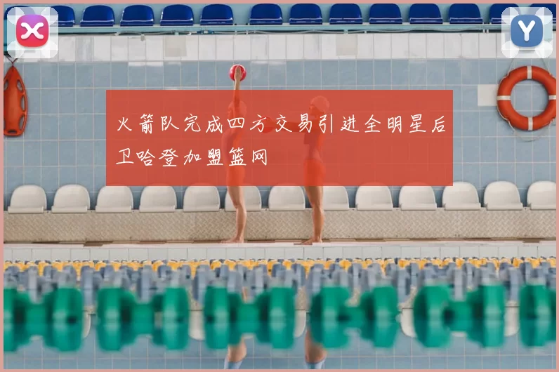 火箭队完成四方交易引进全明星后卫哈登加盟篮网