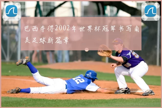 巴西夺得2002年世界杯冠军书写南美足球新篇章