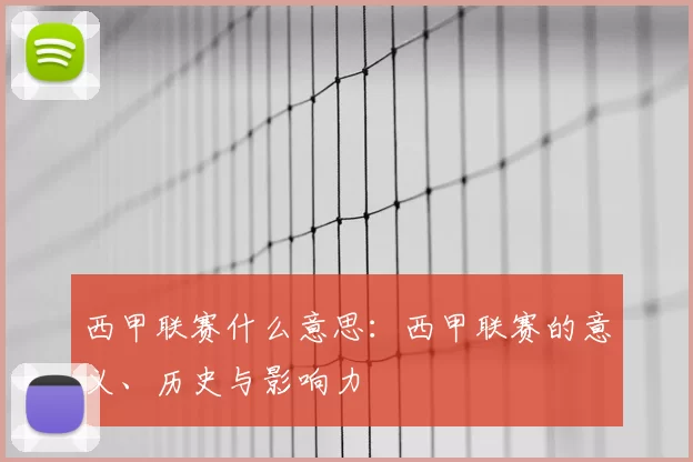 西甲联赛什么意思:西甲联赛的意义、历史与影响力