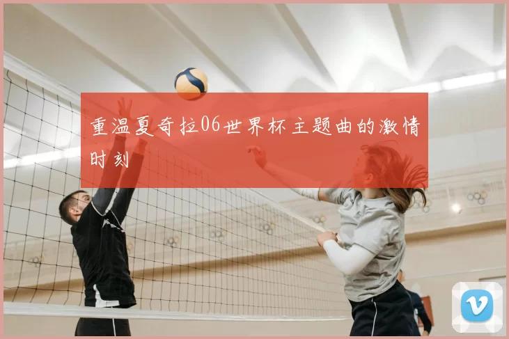 重温夏奇拉06世界杯主题曲的激情时刻