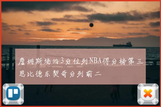 詹姆斯场均3分位列NBA得分榜第三恩比德东契奇分列前二