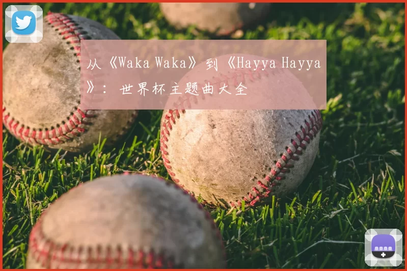 从《Waka Waka》到《Hayya Hayya》:世界杯主题曲大全