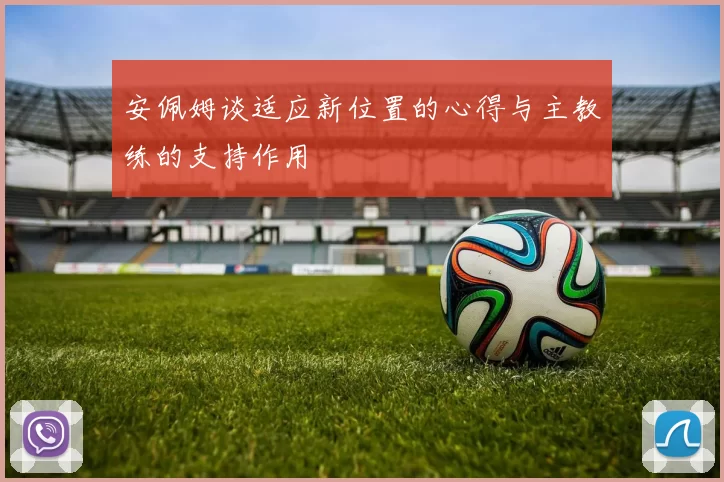 安佩姆谈适应新位置的心得与主教练的支持作用