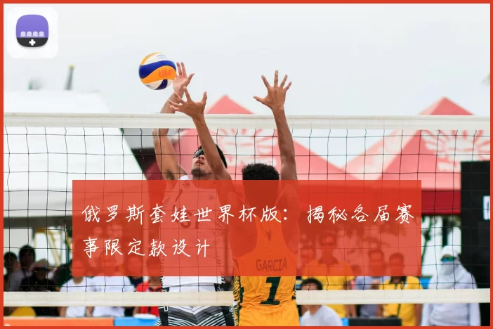俄罗斯套娃世界杯版：揭秘各届赛事限定款设计