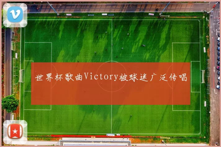 世界杯歌曲Victory被球迷广泛传唱