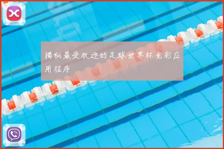 揭秘最受欢迎的足球世界杯竞彩应用程序