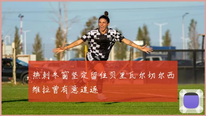 热刺冬窗坚定留住贝里瓦尔切尔西维拉曾有意追逐