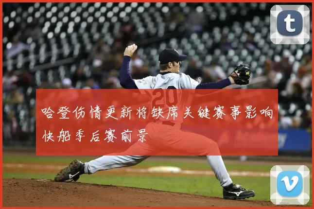 哈登伤情更新将缺席关键赛事影响快船季后赛前景