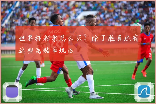 世界杯彩票怎么买？除了胜负还有这些高赔率玩法