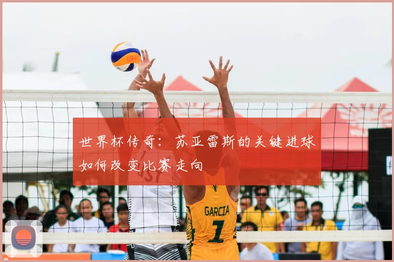 世界杯传奇:苏亚雷斯的关键进球如何改变比赛走向