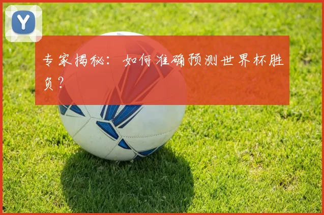 专家揭秘:如何准确预测世界杯胜负?