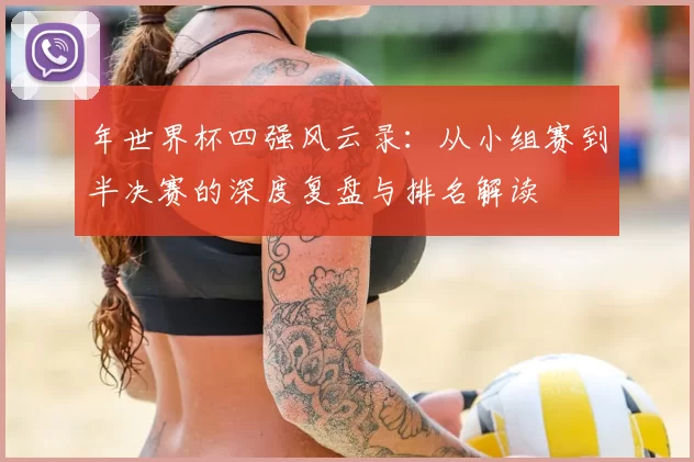 年世界杯四强风云录:从小组赛到半决赛的深度复盘与排名解读