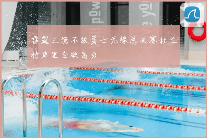 雷霆三场不敌勇士无缘总决赛杜兰特库里合砍高分