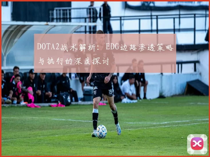 DOTA2战术解析:EDG边路渗透策略与执行的深度探讨