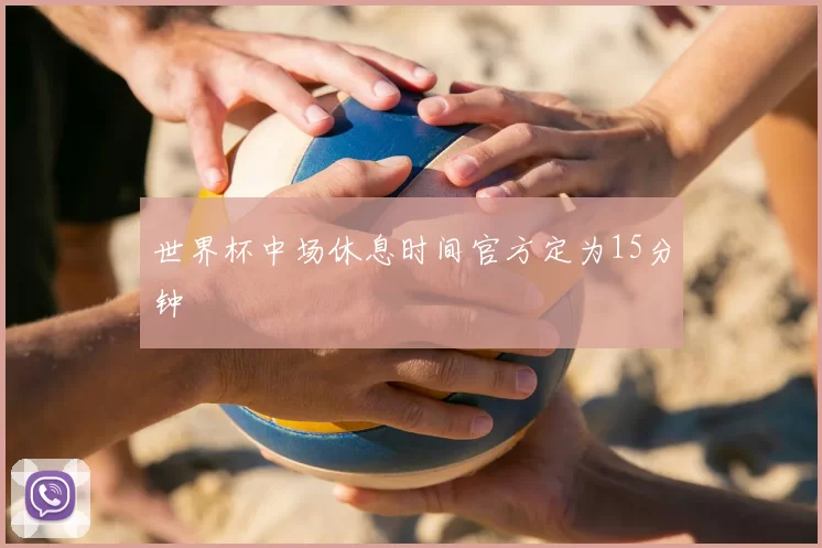 世界杯中场休息时间官方定为15分钟