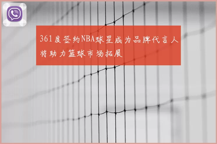 361度签约NBA球星成为品牌代言人将助力篮球市场拓展
