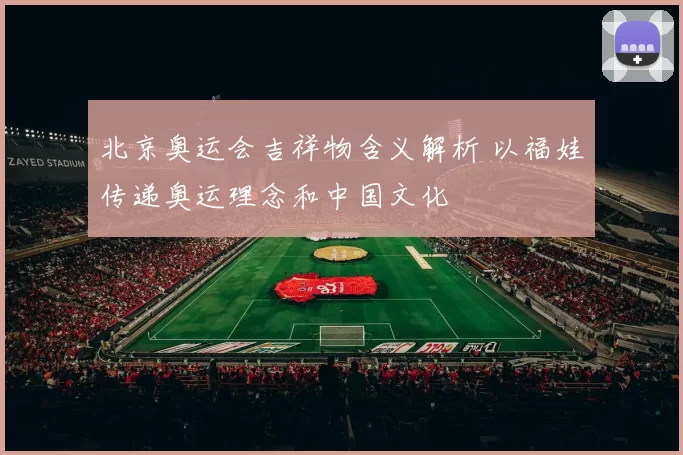 北京奥运会吉祥物含义解析 以福娃传递奥运理念和中国文化
