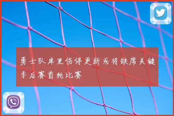勇士队库里伤停更新或将缺席关键季后赛首轮比赛