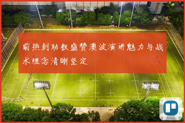 前热刺助教盛赞澳波演讲魅力与战术理念清晰坚定