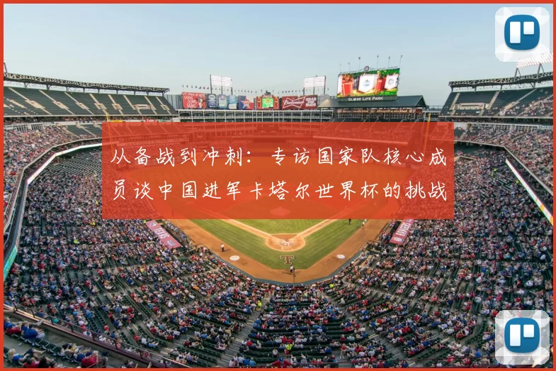 从备战到冲刺:专访国家队核心成员谈中国进军卡塔尔世界杯的挑战与希望