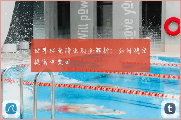 世界杯竞猜法则全解析:如何稳定提高中奖率