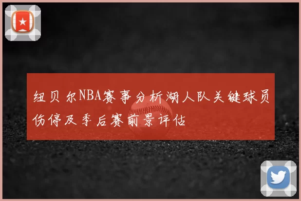 纽贝尔NBA赛事分析湖人队关键球员伤停及季后赛前景评估