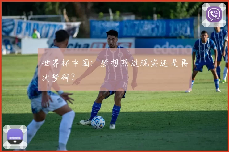 世界杯中国:梦想照进现实还是再次梦碎?