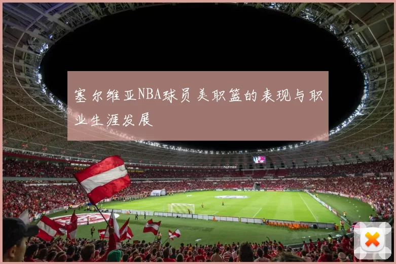 塞尔维亚NBA球员美职篮的表现与职业生涯发展