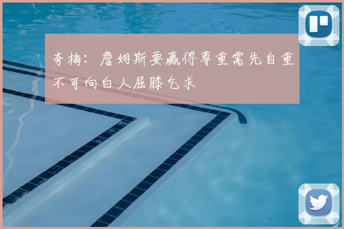 夸梅:詹姆斯要赢得尊重需先自重不可向白人屈膝乞求