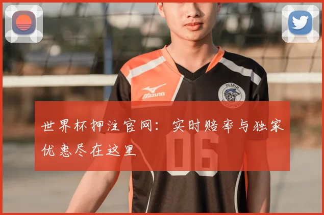 世界杯押注官网：实时赔率与独家优惠尽在这里