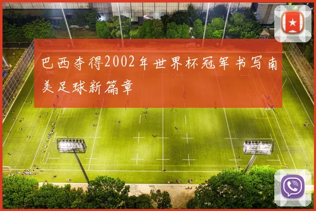 巴西夺得2002年世界杯冠军书写南美足球新篇章