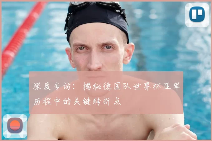 深度专访:揭秘德国队世界杯亚军历程中的关键转折点