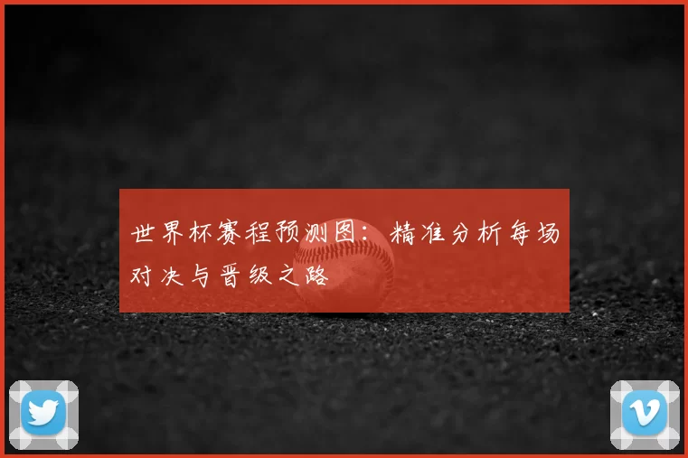 世界杯赛程预测图:精准分析每场对决与晋级之路