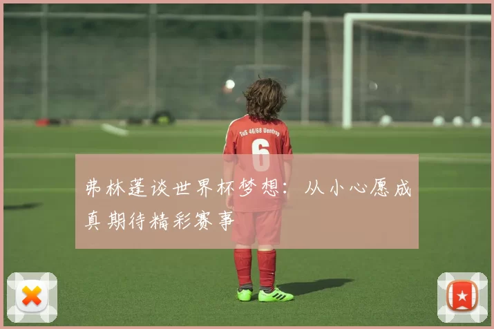 弗林蓬谈世界杯梦想：从小心愿成真期待精彩赛事