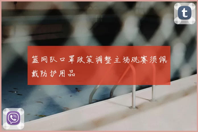 篮网队口罩政策调整主场观赛须佩戴防护用品