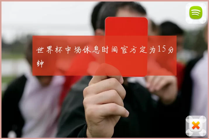 世界杯中场休息时间官方定为15分钟