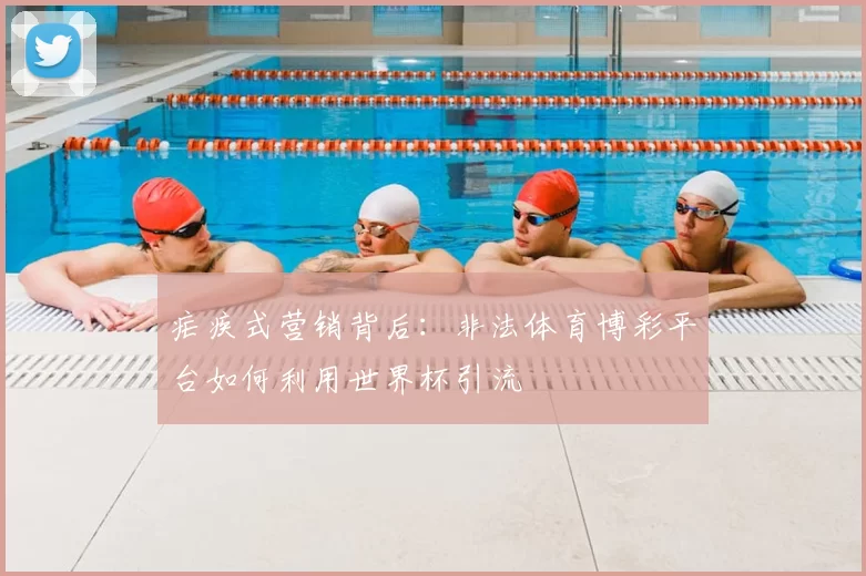 疟疾式营销背后:非法体育博彩平台如何利用世界杯引流
