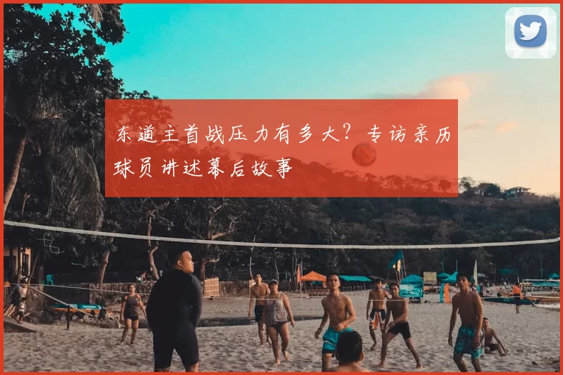 东道主首战压力有多大?专访亲历球员讲述幕后故事