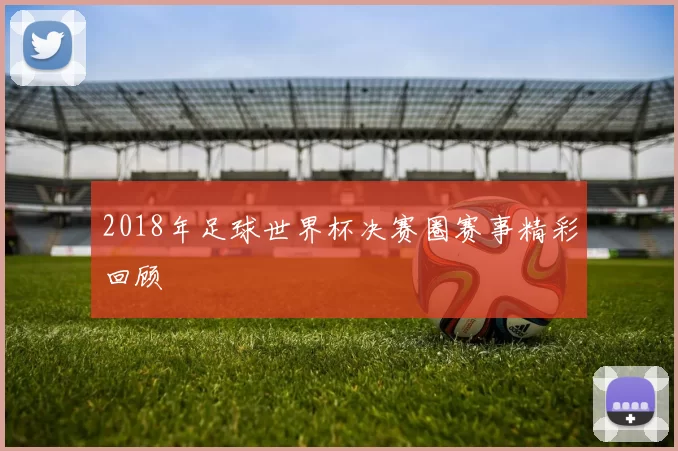 2018年足球世界杯决赛圈赛事精彩回顾